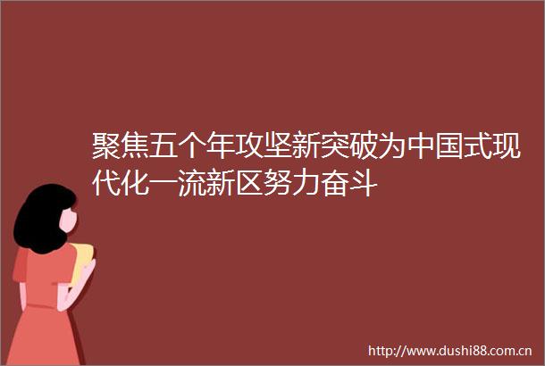 聚焦五个年攻坚新突破为式现代化一流新区努力奋斗