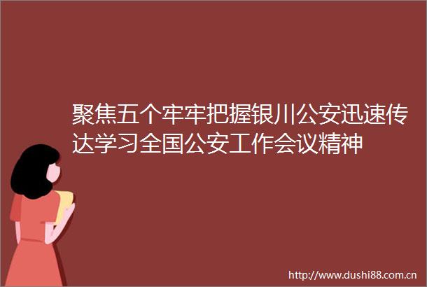 聚焦五个牢牢把握银川迅速传达学习全国工作会议精神