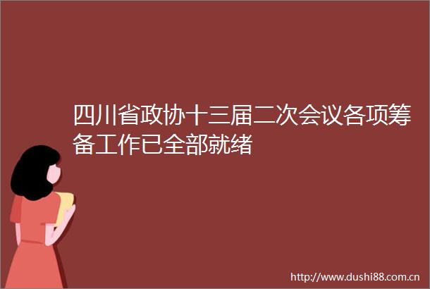 四川省政协十三届二次会议各项筹备工作已全部就绪