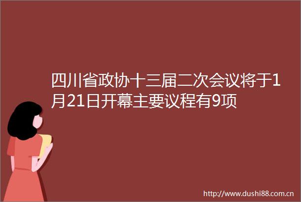 四川省政协十三届二次会议将于1月21日开幕主要议程有9项