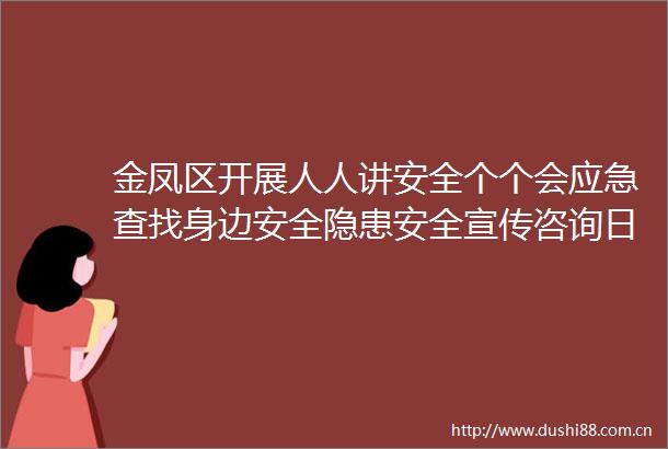 金凤区开展人人讲安全个个会应急查找身边安全隐患安全宣传咨询日活动