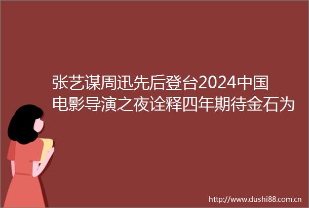 张艺谋周迅先后登台2024电影导演之夜诠释四年期待金石为开
