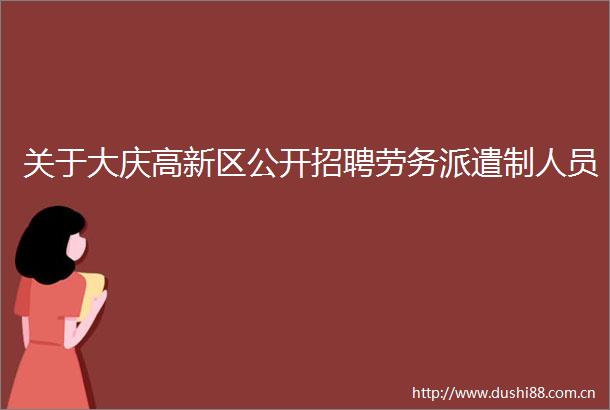 关于大庆高新区公开招聘劳务派遣制人员