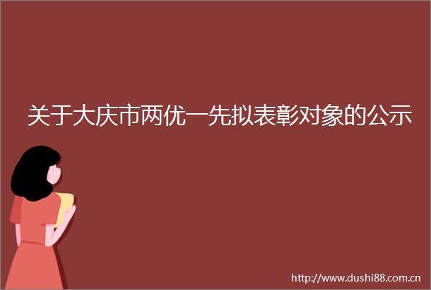 关于大庆市两优一先拟表彰对象的公示