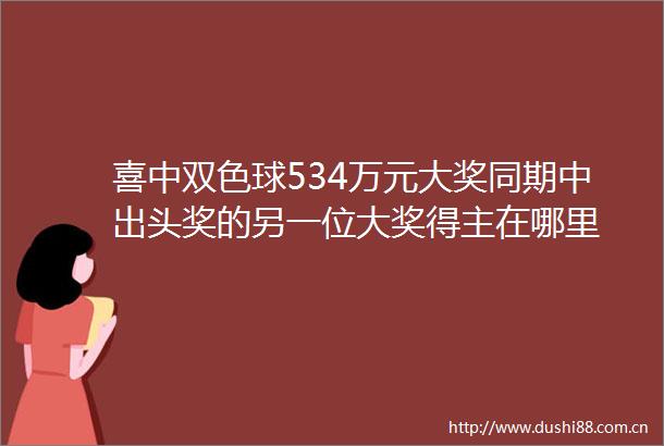 喜中双色球534万元大奖同期中出头奖的另一位大奖得主在哪里