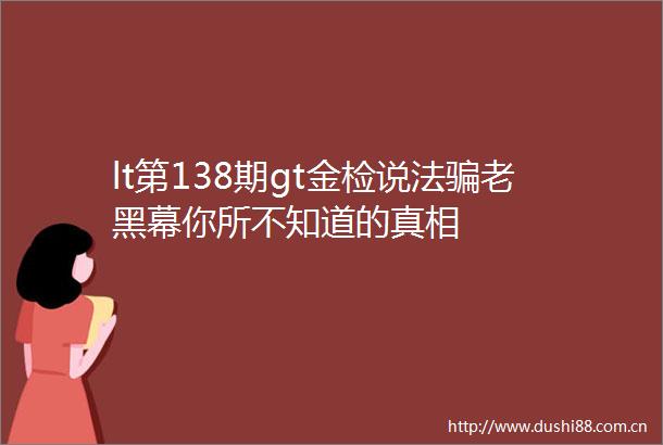 lt第138期gt金检说法老黑幕你所不知道的真相