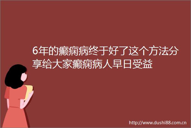 6年的癫痫病终于好了这个方法分享给大家癫痫病人早日受益