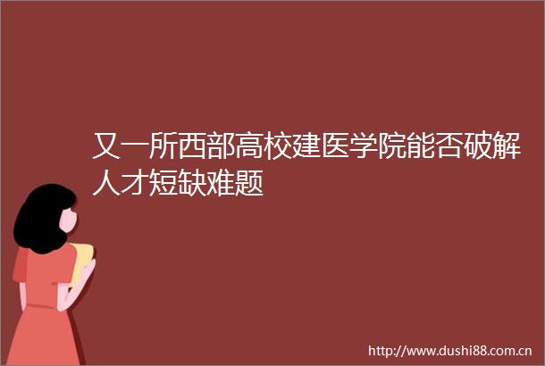 又一所西部高校建医学院能否破解人才短缺难题