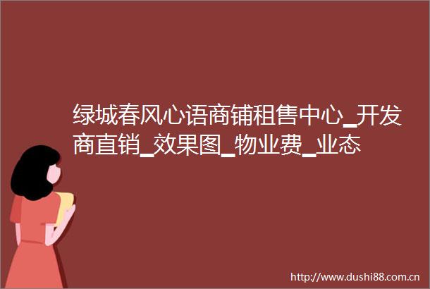 绿城春风心语商铺租售中心▁开发商直销▁效果图▁物业费▁业态