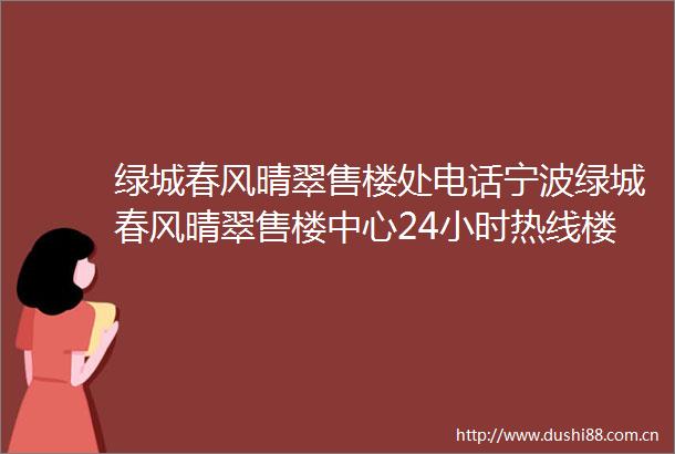 绿城春风晴翠售楼处电话宁波绿城春风晴翠售楼中心24小时热线楼盘详细