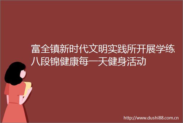 富全镇新时代文明实践所开展学练八段锦健康每一天健身活动
