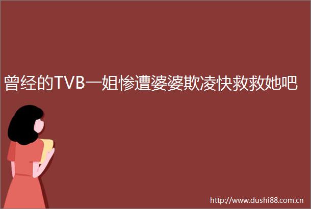 曾经的TVB一姐惨遭婆婆欺凌快救救她吧