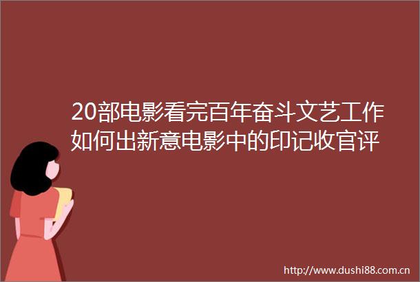 20部电影看完百年奋斗文艺工作如何出新意电影中的印记收官评