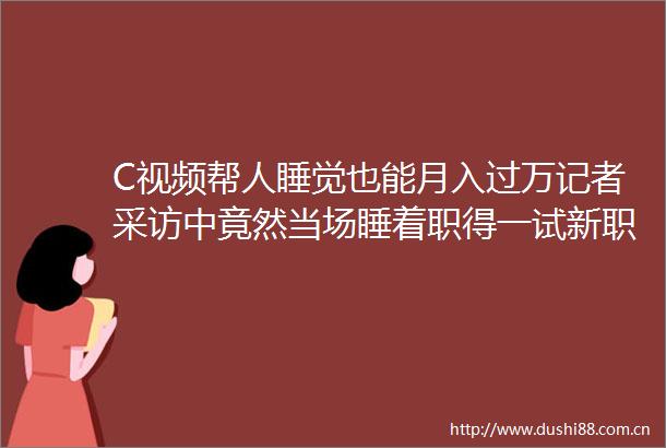 C视频帮人睡觉也能月入过万记者采访中竟然当场睡着职得一试新职业体验记①睡眠健康管理师