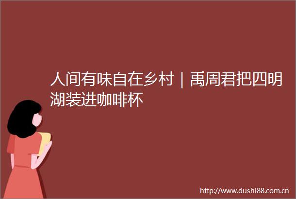 人间有味自在乡村｜禹周君把四明湖装进咖啡杯