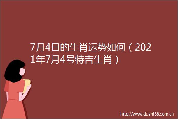 7月4日的生肖运势如何（2021年7月4号特吉生肖）