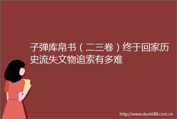 子弹库帛书（二三卷）终于回家历史流失文物追索有多难