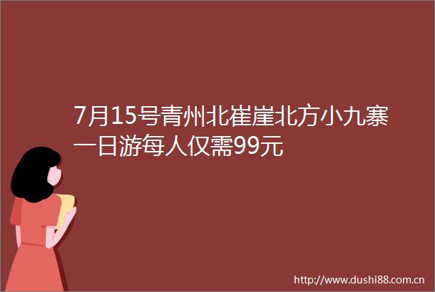 7月15号青州北崔崖北方小九寨一日游每人仅需99元