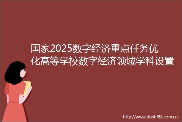 2025数字经济重点任务优化高等学校数字经济领域学科设置人才培养模式