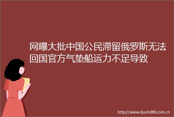 网曝大批公民滞留俄罗斯无法回国官方气垫船运力不足导致
