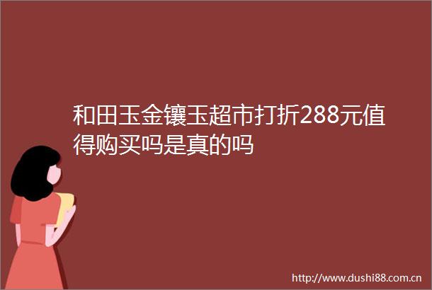 和田玉金镶玉超市打折288元值得购买吗是真的吗