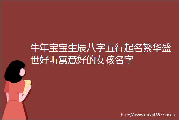 牛年宝宝生辰八字五行起名繁华盛世好听寓意好的女孩名字
