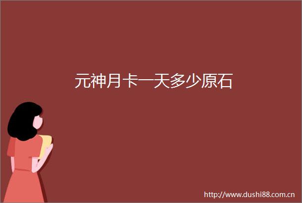 元神月卡一天多少原石