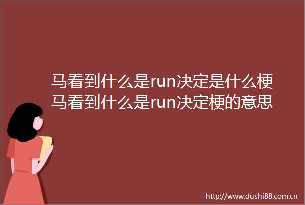 马看到什么是run决定是什么梗马看到什么是run决定梗的意思介绍
