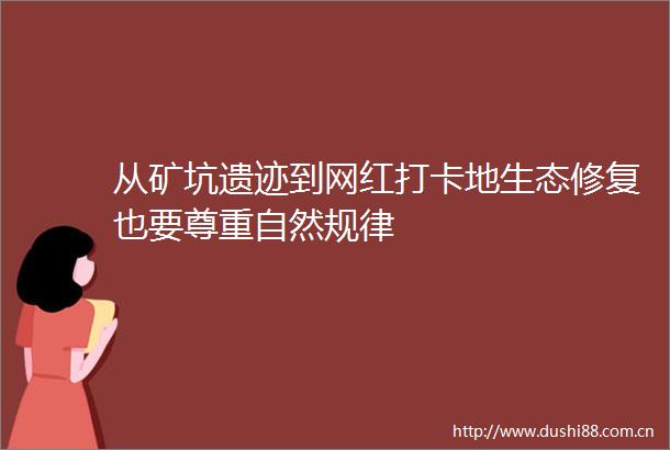 从矿坑遗迹到网红打卡地生态修复也要尊重自然规律