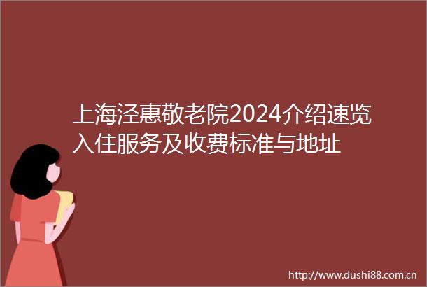 上海泾惠敬老院2024介绍速览入住服务及收费标准与地址