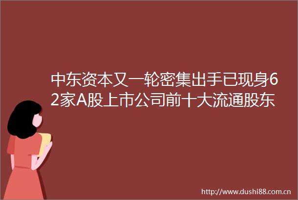 中东资本又一轮密集出手已现身62家A股上市公司前十大流通股东