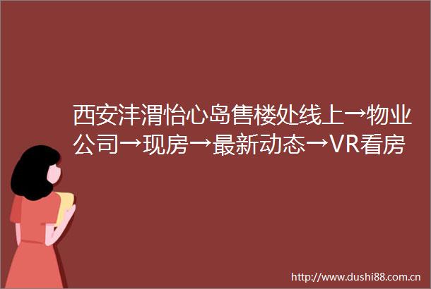 西安沣渭怡心岛售楼处线上→物业公司→现房→最新动态→VR看房