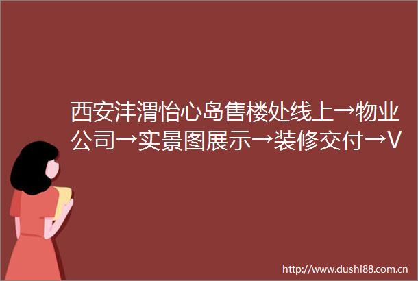 西安沣渭怡心岛售楼处线上→物业公司→实景图展示→装修交付→VR看房