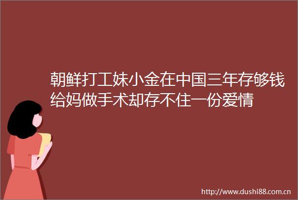 朝鲜打工妹小金在三年存够钱给妈做手术却存不住一份爱情