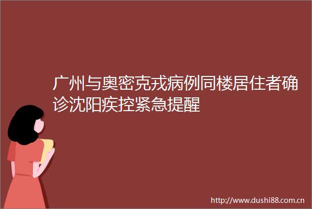 广州与奥密克戎病例同楼居住者确诊沈阳疾控紧急提醒