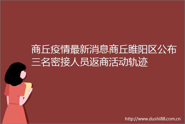 商丘疫情最新消息商丘睢阳区公布三名密接人员返商活动轨迹
