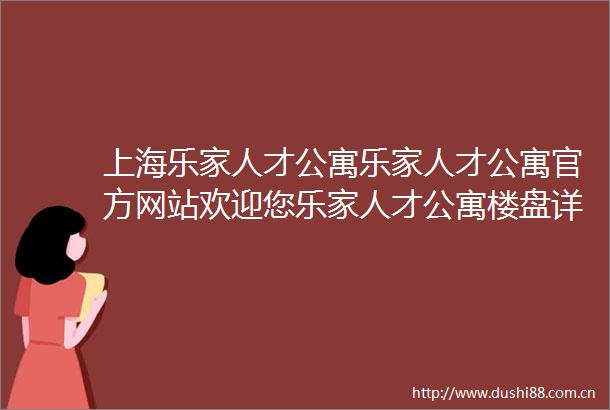 上海乐家人才公寓乐家人才公寓官方网站欢迎您乐家人才公寓楼盘详情