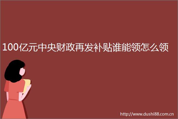 100亿元中央财政再发补贴谁能领怎么领