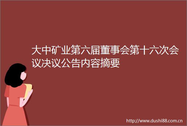 大中矿业第六届董事会第十六次会议决议公告内容摘要