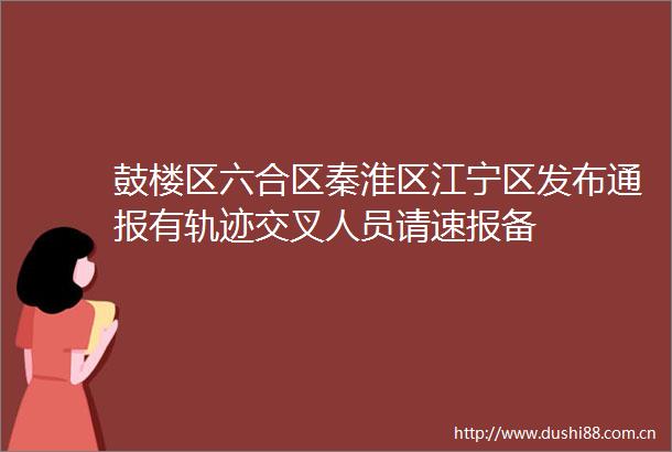 鼓楼区六合区秦淮区江宁区发布通报有轨迹交叉人员请速报备