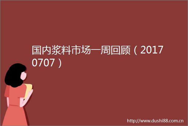 国内浆料市场一周回顾（20170707）