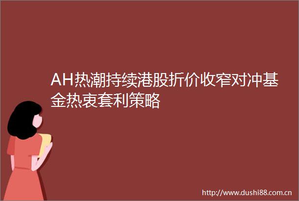 AH热潮持续港股折价收窄对冲基金热衷套利策略