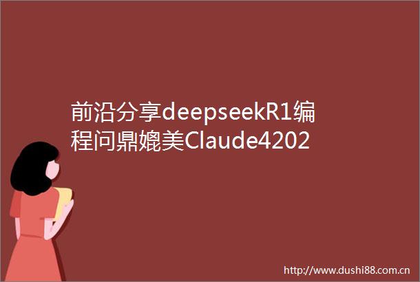 前沿分享deepseekR1编程问鼎媲美Claude42025AI上半场战报来袭