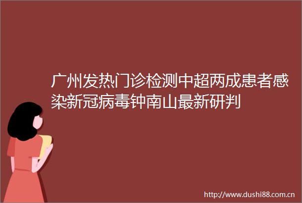 广州发热门诊检测中超两成患者感染新冠病毒钟南山最新研判