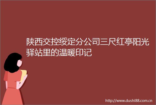 陕西交控绥定分公司三尺红亭阳光驿站里的温暖印记
