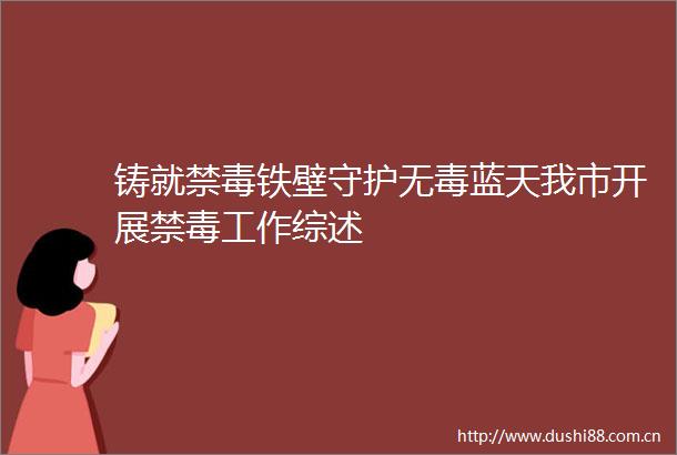 铸就禁毒铁壁守护无毒蓝天我市开展禁毒工作综述