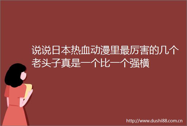 说说热血动漫里最厉害的几个老头子真是一个比一个强横