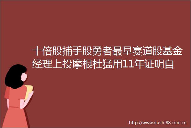 十倍股捕手股勇者最早赛道股基金经理上投摩根杜猛用11年证明自己就是追涨杀跌大散户