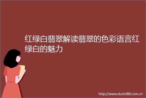 红绿白翡翠解读翡翠的色彩语言红绿白的魅力