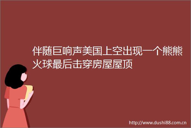 伴随巨响声美国上空出现一个熊熊火球最后击穿房屋屋顶